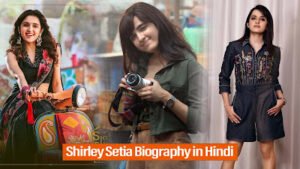 Shirley Setia Biography in Hindi