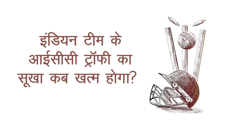 इंडियन टीम के ICC ट्रॉफी का सूखा कब ख़त्म होगा?Indian Cricket Team & Drought of ICC Trophy